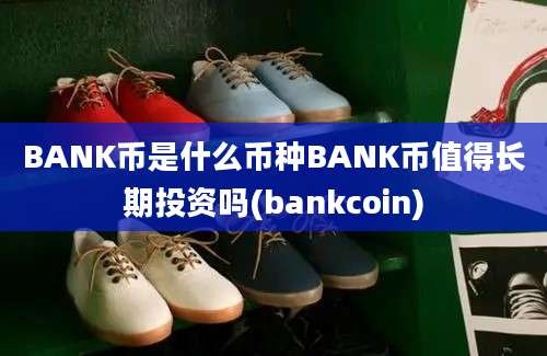 BANK币是什么币种BANK币值得长期投资吗(bankcoin)