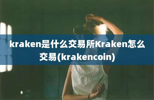 kraken是什么交易所Kraken怎么交易(krakencoin)