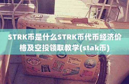 STRK币是什么STRK币代币经济价格及空投领取教学(stak币)