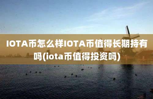 IOTA币怎么样IOTA币值得长期持有吗(iota币值得投资吗)