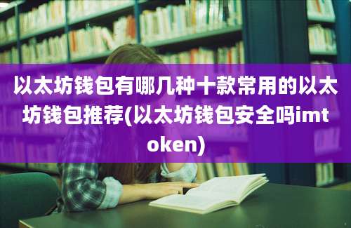 以太坊钱包有哪几种十款常用的以太坊钱包推荐(以太坊钱包安全吗imtoken)