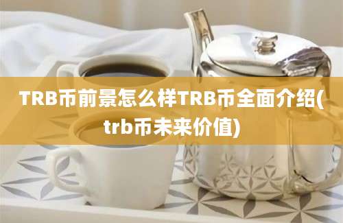 TRB币前景怎么样TRB币全面介绍(trb币未来价值)