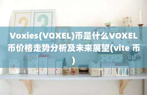 Voxies(VOXEL)币是什么VOXEL币价格走势分析及未来展望(vite 币)