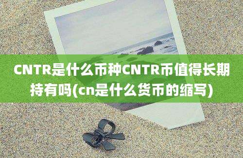 CNTR是什么币种CNTR币值得长期持有吗(cn是什么货币的缩写)