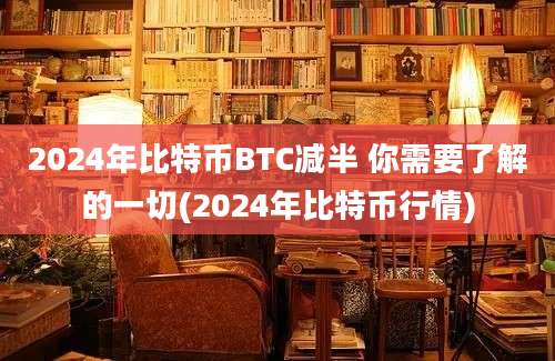 2024年比特币BTC减半 你需要了解的一切(2024年比特币行情)