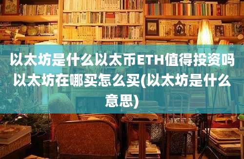 以太坊是什么以太币ETH值得投资吗以太坊在哪买怎么买(以太坊是什么意思)