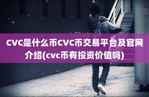 CVC是什么币CVC币交易平台及官网介绍(cvc币有投资价值吗)