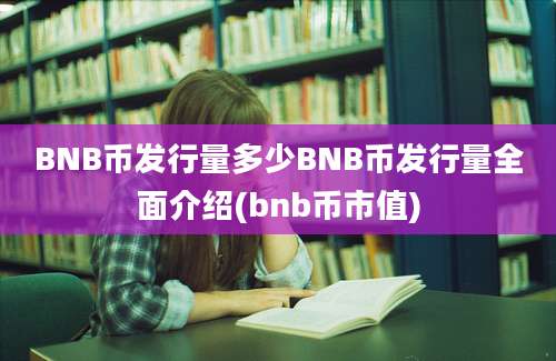 BNB币发行量多少BNB币发行量全面介绍(bnb币市值)