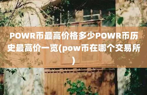 POWR币最高价格多少POWR币历史最高价一览(pow币在哪个交易所)