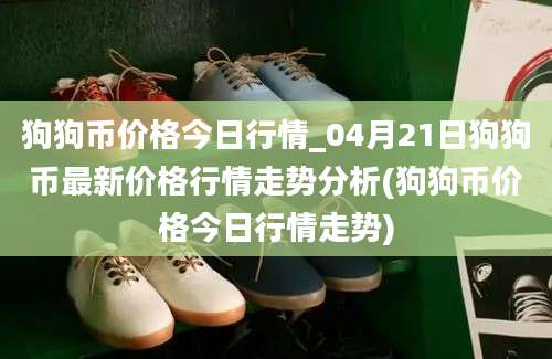 狗狗币价格今日行情_04月21日狗狗币最新价格行情走势分析(狗狗币价格今日行情走势)