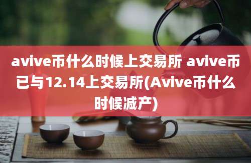 avive币什么时候上交易所 avive币已与12.14上交易所(Avive币什么时候减产)