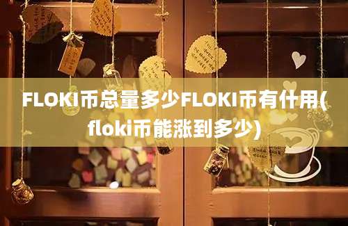 FLOKI币总量多少FLOKI币有什用(floki币能涨到多少)