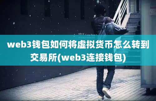 web3钱包如何将虚拟货币怎么转到交易所(web3连接钱包)