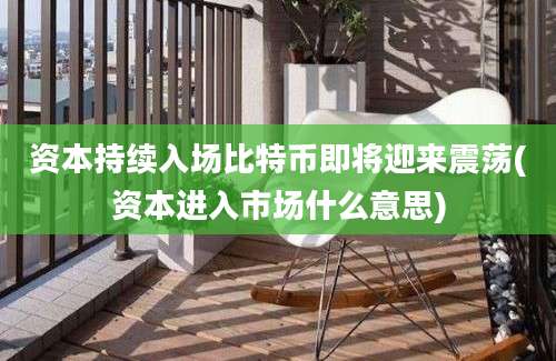 资本持续入场比特币即将迎来震荡(资本进入市场什么意思)