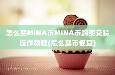 怎么买MINA币MINA币购买交易操作教程(怎么买币便宜)