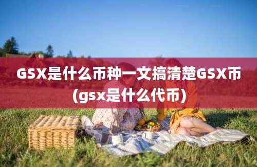 GSX是什么币种一文搞清楚GSX币(gsx是什么代币)