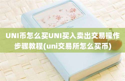 UNI币怎么买UNI买入卖出交易操作步骤教程(uni交易所怎么买币)