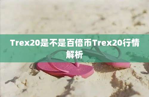 Trex20是不是百倍币Trex20行情解析