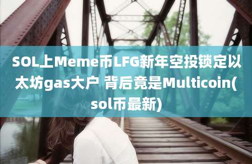 SOL上Meme币LFG新年空投锁定以太坊gas大户 背后竟是Multicoin(sol币最新)