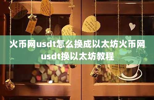 火币网usdt怎么换成以太坊火币网usdt换以太坊教程