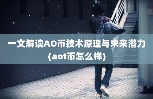 一文解读AO币技术原理与未来潜力(aot币怎么样)