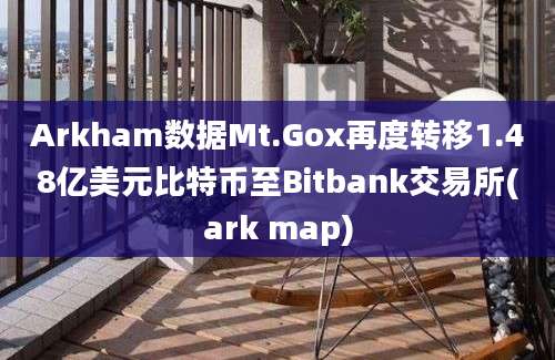 Arkham数据Mt.Gox再度转移1.48亿美元比特币至Bitbank交易所(ark map)