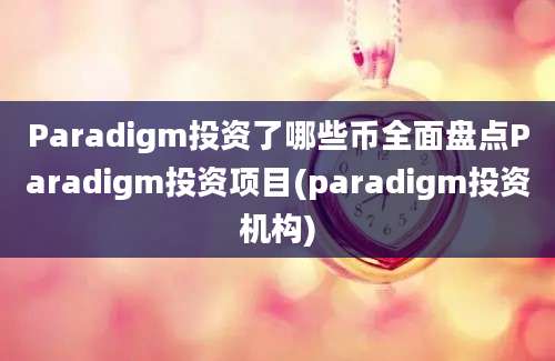 Paradigm投资了哪些币全面盘点Paradigm投资项目(paradigm投资机构)