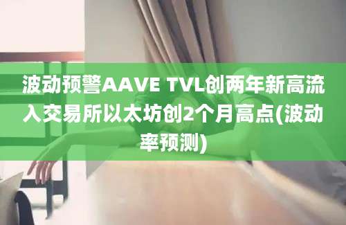 波动预警AAVE TVL创两年新高流入交易所以太坊创2个月高点(波动率预测)