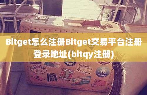 Bitget怎么注册Bitget交易平台注册登录地址(bitqy注册)