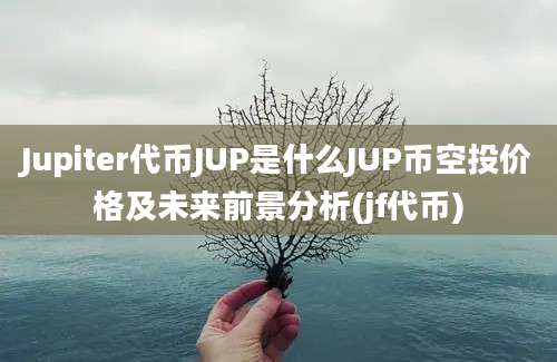 Jupiter代币JUP是什么JUP币空投价格及未来前景分析(jf代币)