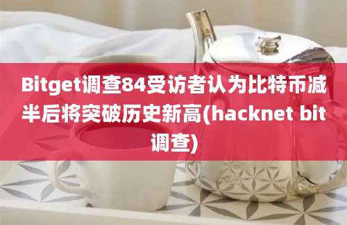 Bitget调查84受访者认为比特币减半后将突破历史新高(hacknet bit调查)