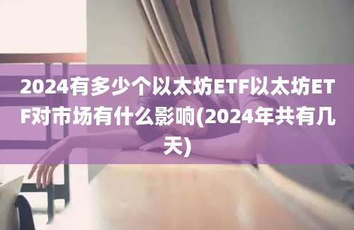 2024有多少个以太坊ETF以太坊ETF对市场有什么影响(2024年共有几天)