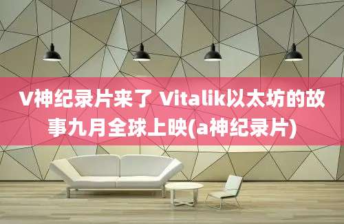 V神纪录片来了 Vitalik以太坊的故事九月全球上映(a神纪录片)