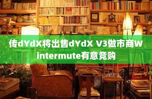 传dYdX将出售dYdX V3做市商Wintermute有意竞购