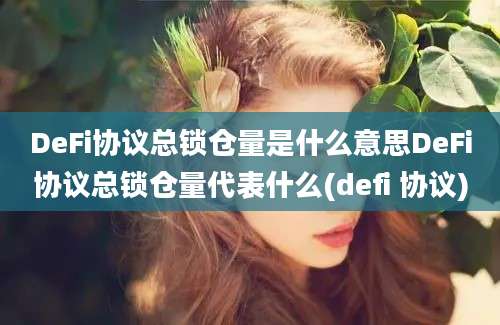 DeFi协议总锁仓量是什么意思DeFi协议总锁仓量代表什么(defi 协议)