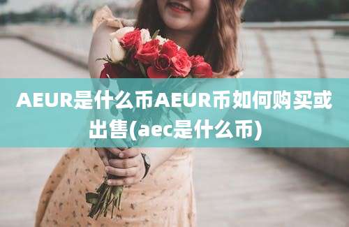 AEUR是什么币AEUR币如何购买或出售(aec是什么币)