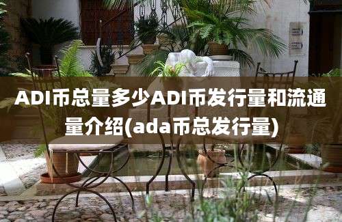 ADI币总量多少ADI币发行量和流通量介绍(ada币总发行量)