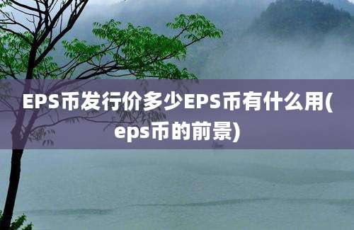 EPS币发行价多少EPS币有什么用(eps币的前景)