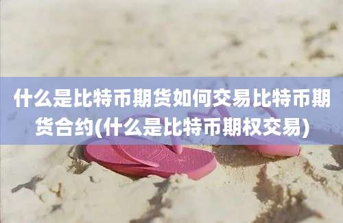 什么是比特币期货如何交易比特币期货合约(什么是比特币期权交易)