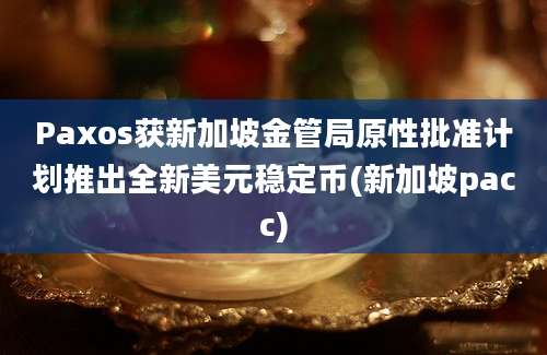 Paxos获新加坡金管局原性批准计划推出全新美元稳定币(新加坡pacc)