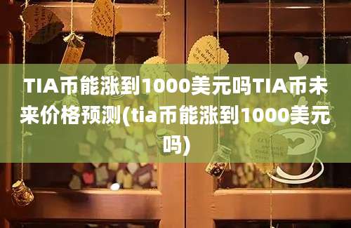 TIA币能涨到1000美元吗TIA币未来价格预测(tia币能涨到1000美元吗)