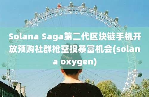 Solana Saga第二代区块链手机开放预购社群抢空投暴富机会(solana oxygen)