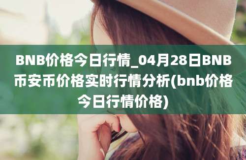 BNB价格今日行情_04月28日BNB币安币价格实时行情分析(bnb价格今日行情价格)