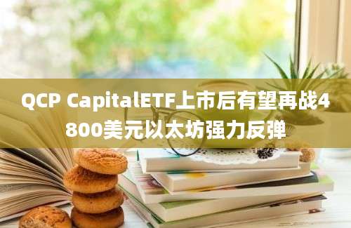 QCP CapitalETF上市后有望再战4800美元以太坊强力反弹