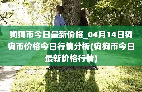 狗狗币今日最新价格_04月14日狗狗币价格今日行情分析(狗狗币今日最新价格行情)