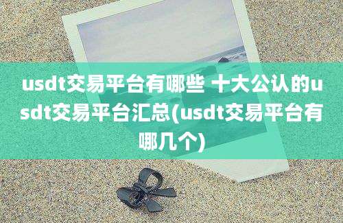 usdt交易平台有哪些 十大公认的usdt交易平台汇总(usdt交易平台有哪几个)