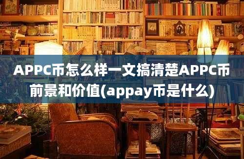 APPC币怎么样一文搞清楚APPC币前景和价值(appay币是什么)