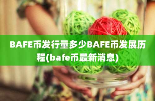 BAFE币发行量多少BAFE币发展历程(bafe币最新消息)