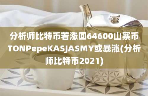 分析师比特币若涨回64600山寨币TONPepeKASJASMY或暴涨(分析师比特币2021)