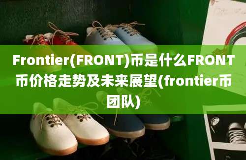 Frontier(FRONT)币是什么FRONT币价格走势及未来展望(frontier币团队)